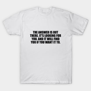 The answer is out there. It's looking for you. And it will find you if you want it to T-Shirt